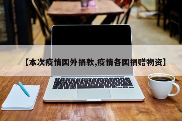 【本次疫情国外捐款,疫情各国捐赠物资】