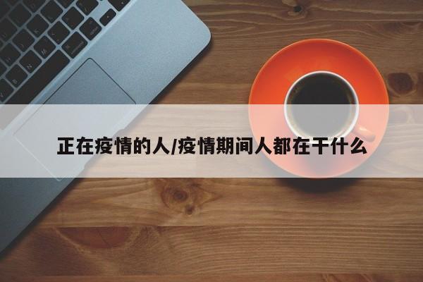正在疫情的人/疫情期间人都在干什么