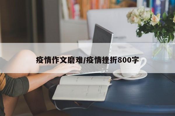 疫情作文磨难/疫情挫折800字