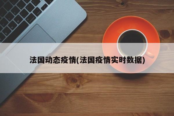 法国动态疫情(法国疫情实时数据)